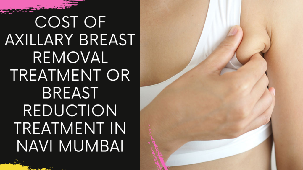 Cost of Axillary Breast Removal Treatment for Breast Reduction Treatment in Navi Mumbai