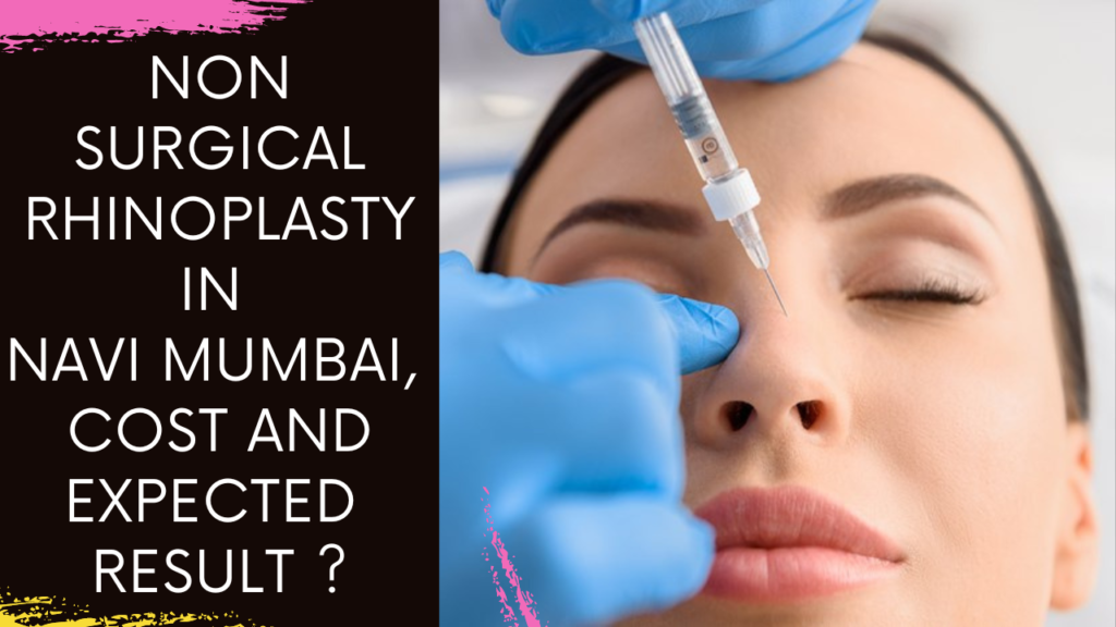 Non surgical Rhinoplasty in Navi Mumbai, Cost and Expected Result ?