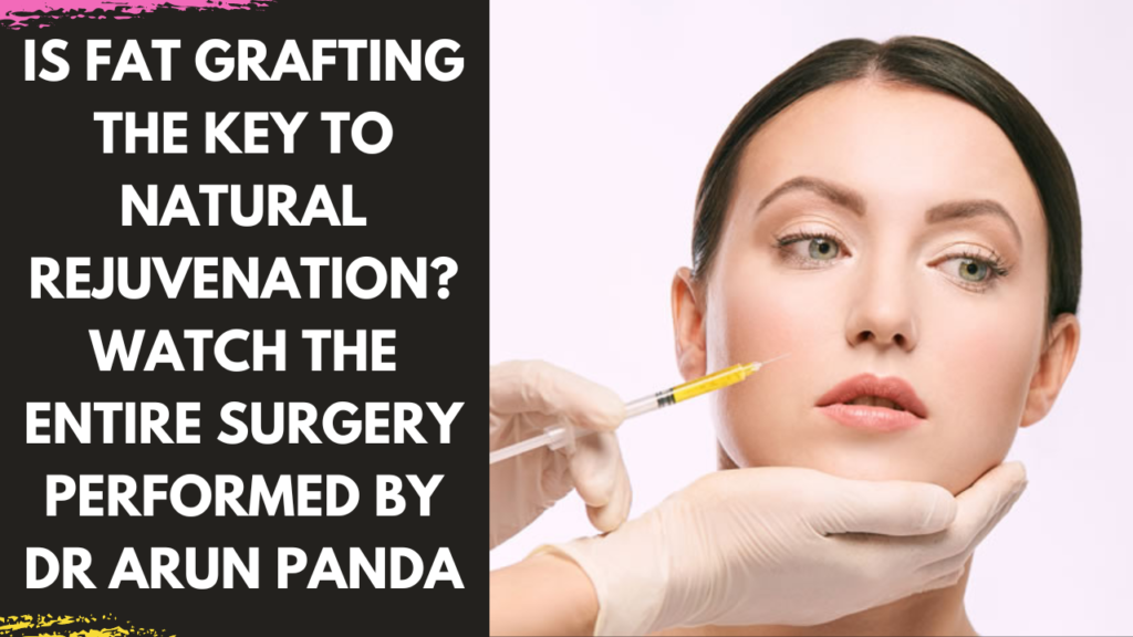 Is Fat Grafting the Key to Natural Rejuvenation explained by Dr Arun Panda