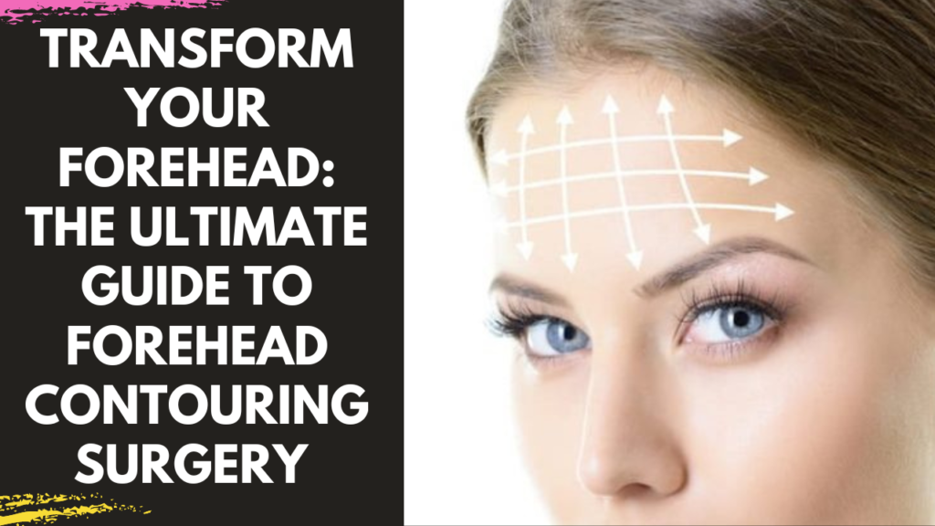 Forehead Contouring Surgery: Reshaping Your Confidence and Aesthetic Harmony